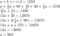 a+b+c+d=1550
\\\
a+ \frac{1}{3}a+90 + \frac{1}{3}b+30 + \frac{1}{9}a =1550
\\\
\frac{13}{9}a + \frac{1}{3}b =1430
\\\
13a +3b=12870
\\\
13a +3( \frac{1}{3}a+90) =12870
\\\
13a +a+270 =12870
\\\
14a=12600
\\\
a=900