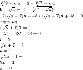 \sqrt[3]{9-\sqrt{a}}=4-\sqrt[3]{7+\sqrt{a}}\\
 9-\sqrt{a}=(4-\sqrt[3]{7+\sqrt{a}})^3\\
12(\sqrt{a}+7)^\frac{2}{3} -48*(\sqrt{a}+7)^\frac{1}{3}+48=0 \\
zamena\\
(\sqrt{a}+7)^{\frac{1}{3}}=t\\
12t^2-48t+48=0\\
t=2\\
\sqrt{a}+7=8\\
a=1\\
\sqrt{2x+1}=1\\
2x=0\\
x=0
