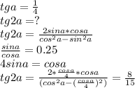 tga=\frac{1}{4}\\
tg2a=?\\
tg2a=\frac{2sina*cosa}{cos^2a-sin^2a}\\
\frac{sina}{cosa}=0.25\\
 4sina=cosa\\
tg2a=\frac{2*\frac{cosa}{4}*cosa}{(cos^2a-(\frac{cosa}{4})^2)}=\frac{8}{15}