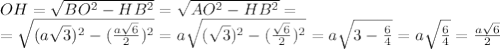 OH= \sqrt{BO^2-HB^2} = \sqrt{AO^2-HB^2} =
\\\
=\sqrt{(a \sqrt{3}) ^2-( \frac{a \sqrt{6} }{2})^2} =a\sqrt{( \sqrt{3}) ^2-( \frac{ \sqrt{6} }{2})^2} =a\sqrt{3- \frac{6 }{4}} =a\sqrt{ \frac{6 }{4}} = \frac{a \sqrt{6} }{2}