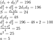 (d_{1}+d_{2})^2=196\\
d_{1}^2+d_{2}^2+2d_{1}d_{2}=196\\
S=\frac{d_{1}*d_{2}}{2}=24\\
d_{1}d_{2}=48\\
d_{1}^2+d_{2}^2=196-48*2=100\\
\frac{d_{1}^2+d_{2}^2}{4}=25\\
a^2=25\\
a=5
