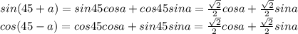 sin(45+a)=sin45cosa+cos45sina= \frac{ \sqrt{2} }{2}cosa+ \frac{ \sqrt{2} }{2} sina\\ 
cos(45-a)=cos45cosa+sin45sina= \frac{ \sqrt{2} }{2} cosa+ \frac{ \sqrt{2} }{2} sina\\