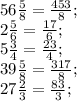 56\frac{5}{8}=\frac{453}{8};\\
2\frac{5}{6}=\frac{17}{6};\\
5\frac{3}{4}=\frac{23}{4};\\
39\frac{5}{8}=\frac{317}{8};\\
27\frac{2}{3}=\frac{83}{3};