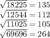 \sqrt{18225} = 135



 \sqrt{12544} = 112



 \sqrt{11025}= 105




 \sqrt{69696} = 264