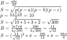 R=\frac{abc}{4S}\\
S= \sqrt{p(p-a)(p-b)(p-c)}\\
p=\frac{5+7+8}{2}=10\\
S=\sqrt{10*5*3*2}=\sqrt{300}\\
R=\frac{5*7*8}{4\sqrt{300}}=\frac{280}{4\sqrt{300}}=\frac{14}{\sqrt{12}}\\
S=(\frac{14}{\sqrt{12}})^2*\pi=\frac{196}{12}*\pi=\frac{98\pi}{6}