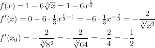 f(x)= 1 -6 \sqrt[3]{x} = 1 -6x^{ \frac{1}{3} }
\\\
f'(x)=0 -6\cdot \frac{1}{3} x^{ \frac{1}{3}-1 }= -6\cdot \frac{1}{3} x^{- \frac{2}{3} }=
 - \dfrac{2}{ \sqrt[3]{x^2}} 
\\\
f'(x_0)=- \dfrac{2}{ \sqrt[3]{8^2}} =- \dfrac{2}{ \sqrt[3]{64}} =- \dfrac{2}{4} =- \dfrac{1}{2}