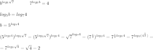 b^{log_5\sqrt7}\ \ \ \ \ \ \ \ \ \ 7^{log_5b}=4 \\ \\ log_5b=log_74 \\ \\ b=5^{log_74} \\ \\
(5^{log_74})^{log_5\sqrt7}=(5^{log_5\sqrt7})^{log_74}=\sqrt7^{log_74}=(7^{\frac12})^{log_74}=
7^{\frac12log_74}=7^{log_7(4^{\frac12})}= \\ \\ =7^{log_7\sqrt4}=\sqrt4=2