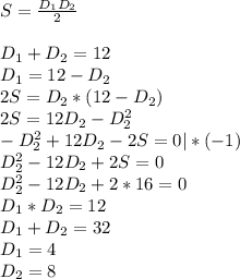 S= \frac{D_1D_2}{2} \\\\
D_1+D_2=12\\
D_1=12-D_2\\
2S=D_2*(12-D_2)\\
2S=12D_2-D_2^2\\
-D_2^2+12D_2-2S=0 |*(-1)\\
D_2^2-12D_2+2S=0\\
D_2^2-12D_2+2*16=0\\
D_1*D_2=12\\
D_1+D_2=32\\
D_1=4\\
D_2=8\\\\
