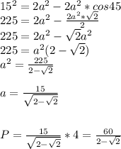 15^2=2a^2-2a^2*cos45\\
225=2a^2- \frac{2a^2* \sqrt{2} }{2} \\
225=2a^2- \sqrt{2} a^2\\
225=a^2(2- \sqrt{2} )\\
a^2= \frac{225}{2- \sqrt{2} } \\\\
a= \frac{15}{ \sqrt{2- \sqrt{2} } } \\\\\\
P=\frac{15}{ \sqrt{2- \sqrt{2} } }*4= \frac{60}{2- \sqrt{2} }}