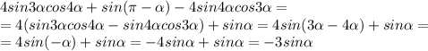 4sin3 \alpha cos4 \alpha +sin( \pi - \alpha )-4sin4 \alpha cos3 \alpha =
\\\
=4(sin3 \alpha cos4 \alpha -sin4 \alpha cos3 \alpha) +sin\alpha =
4sin(3 \alpha -4 \alpha) +sin\alpha =
\\\
=4sin(- \alpha) +sin\alpha =-4sin \alpha +sin\alpha =-3sin \alpha