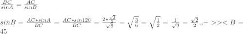 \frac{BC}{sinA} = \frac{AC}{sinB} \\\\
sinB= \frac{AC*sinA}{BC} = \frac{AC*sin120 }{ BC} = \frac{2* \frac{ \sqrt{3} }{2} }{ \sqrt{6} } = \sqrt{ \frac{ 3 }{6} } = \sqrt{ \frac{1}{2} } = \frac{1}{ \sqrt{2} }= \frac{ \sqrt{2} }{2}.. - <B=45