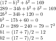 (17-b)^2+b^2=169\\
289-34b+b^2+b^2=169\\
2b^2-34b+120=0\\
b^2-17b+60=0\\
D=289-240=79=7^2\\
b1=(17+7)/2=12\\
b2=(17-7)/2=5