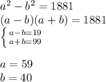 a^2-b^2=1881\\
(a-b)(a+b)=1881\\
 \left \{ {{a-b=19} \atop {a+b=99}} \right. \\
\\
a=59\\
b=40