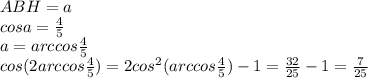 ABH=a\\
cosa=\frac{4}{5}\\
a=arccos\frac{4}{5}\\
cos(2arccos\frac{4}{5})=2cos^2(arccos\frac{4}{5})-1=\frac{32}{25}-1= \frac{7}{25}\\
