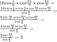 16cos\frac{\pi}{9}*cos\frac{2\pi}{9}*cos\frac{4\pi}{9}=\\
\frac{16*sin\frac{\pi}{9}*cos\frac{\pi}{9}*cos\frac{2\pi}{9}*cos\frac{4\pi}{9}}{sin\frac{\pi}{9}}=\\
\frac{8sin\frac{2\pi}{9}*cos\frac{2\pi}{9}*cos\frac{4\pi}{9}}{ sin\frac{\pi}{9}}=\\
\frac{4*sin\frac{4\pi}{9}*cos\frac{4\pi}{9}}{sin\frac{\pi}{9}} =\\
\frac{2sin\frac{8\pi}{9}}{sin\frac{\pi}{9}}=2