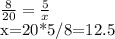 \frac{8}{20}= \frac{5}{x}

x=20*5/8=12.5