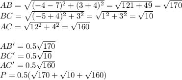 AB=\sqrt{(-4-7)^2+(3+4)^2}=\sqrt{121+49} =\sqrt{170}\\
BC=\sqrt{(-5+4)^2+3^2}=\sqrt{1^2+3^2}=\sqrt{10}\\
AC=\sqrt{12^2+4^2}=\sqrt{160}\\
\\
AB'=0.5\sqrt{170}\\
BC'=0.5\sqrt{10}\\
AC'=0.5\sqrt{160}\\
P=0.5(\sqrt{170}+\sqrt{10}+\sqrt{160})