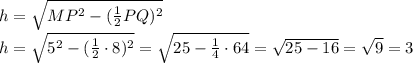 h=\sqrt{MP^2-(\frac{1}{2}PQ)^2}\\\
h=\sqrt{5^2-(\frac{1}{2}\cdot 8)^2}=\sqrt{25-\frac{1}{4}\cdot 64}=\sqrt{25-16}=\sqrt{9}=3
