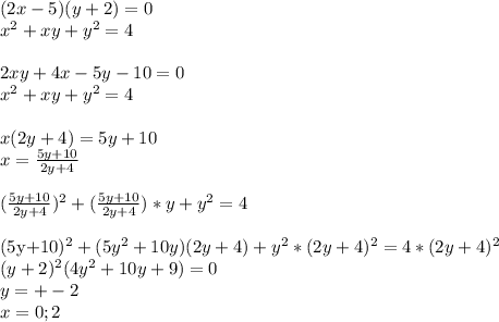 (2x-5)(y+2)=0\\
x^2+xy+y^2=4\\
\\
2xy+4x-5y-10=0\\
x^2+xy+y^2=4\\
\\
x(2y+4)=5y+10\\
x=\frac{5y+10}{2y+4}\\
\\
(\frac{5y+10}{2y+4})^2+(\frac{5y+10}{2y+4})*y+y^2=4\\


(5y+10)^2+(5y^2+10y)(2y+4)+y^2*(2y+4)^2=4*(2y+4)^2\\
(y+2)^2(4y^2+10y+9)=0\\
y=+-2\\
x=0;2