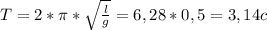 T=2* \pi * \sqrt{ \frac{l}{g} } =6,28*0,5=3,14c