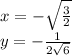 x=-\sqrt{\frac{3}{2}}\\
y=-\frac{1}{2\sqrt{6}}