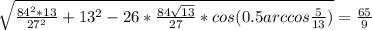 \sqrt{\frac{84^2*13}{27^2}+13^2-26*\frac{84\sqrt{13}}{27}*cos(0.5arccos\frac{5}{13})}=\frac{65}{9}\\
