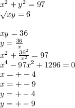 x^2+y^2=97\\ 
 \sqrt{xy}=6\\
\\
xy=36\\
 y=\frac{36}{x}\\
x^2+\frac{36^2}{x^2}=97\\
x^4-97x^2+1296=0\\
x=+-4\\
x=+-9\\
y=+-4\\
y=+-9
 
