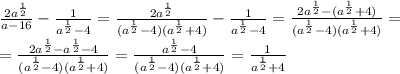 \frac{2a^\frac{1}{2}}{a-16} -\frac{1}{a^\frac{1}{2} -4}=\frac{2a^\frac{1}{2}}{(a^\frac{1}{2} -4)(a^\frac{1}{2}+4)}-\frac{1}{a^\frac{1}{2} -4}=\frac{2a^\frac{1}{2}-(a^\frac{1}{2}+4)}{(a^\frac{1}{2} -4)(a^\frac{1}{2}+4)}=\\\
=\frac{2a^\frac{1}{2}-a^\frac{1}{2}-4}{(a^\frac{1}{2} -4)(a^\frac{1}{2}+4)}=\frac{a^\frac{1}{2}-4}{(a^\frac{1}{2} -4)(a^\frac{1}{2}+4)}=\frac{1}{a^\frac{1}{2}+4}