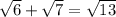 \sqrt{6} + \sqrt{7} = \sqrt{13}
