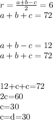 r=\frac{a+b-c}{2}=6\\
a+b+c=72\\
\\\\
a+b-c=12\\
a+b+c=72\\\\

12+c+c=72\\
2c=60\\
c=30\\
c=d=30