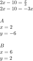 2x-10=\frac{x}{3}\\
2x-10=-3x\\
\\
A\\
x=2\\
y=-6\\
\\
B\\
x=6\\
y=2
