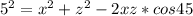 5^2=x^2+z^2-2xz*cos45\\
