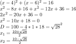 (x-4)^2+(x-6)^2=16\\
x^2-8x+16+x^2-12x+36=16\\
2x^2-20x+36=0\\
x^2-10x+18=0\\
D=100-4*1*18=\sqrt{28}^2\\
x_{1}=\frac{10+\sqrt{28}}{2}\\
x_{2}=\frac{10-\sqrt{28}}{2}
