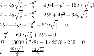 4-4y \sqrt{\frac{7}{8}}+\frac{7y^2}{8}=4(64+y^2-16y*\sqrt{\frac{7}{8}})\\
4-4y\sqrt{\frac{7}{8}}+\frac{7y^2}{8}=256+4y^2-64y\sqrt{\frac{7}{8}}\\
252+4y^2-\frac{7y^2}{8}-60y\sqrt{\frac{7}{8}} = 0\\
 \frac{25y^2}{8}-60y\sqrt{\frac{7}{8}} +252=0\\
 D=(3600*7/8)-4*25/8*252=0\\
y=\frac{60* \sqrt{\frac{7}{8}}}{\frac{25}{4}}=\frac{12\sqrt{14}}{5}