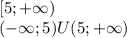 
[5;+\infty) \\
(-\infty;5)U(5;+\infty)
