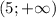 
(5;+\infty)
