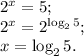 2^{x} =5;\\2^{x} =2^{\log_25} ;\\x= \log_25.