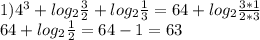1)4^3+log_{2}\frac{3}{2}+log_{2} \frac{1}{3}=64+log_{2}\frac{3*1}{2*3}\\
 64+log_{2}\frac{1}{2}=64-1=63