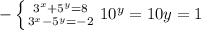 - \left \{ {{ 3^{x}+ 5^{y} =8} \atop { 3^{x}- 5^{y} =-2}} \right.
10^{y} =10
y=1

