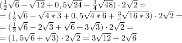 (\frac{1}{2}\sqrt6-\sqrt{12}+0,5\sqrt{24}+\frac{3}{4}\sqrt{48})\cdot 2\sqrt{2}=\\\ 
=(\frac{1}{2}\sqrt6-\sqrt{4*3}+0,5\sqrt{4*6}+\frac{3}{4}\sqrt{16*3})\cdot 2\sqrt{2}=\\\ 
=(\frac{1}{2}\sqrt6-2\sqrt{3}+\sqrt{6}+3\sqrt{3})\cdot 2\sqrt{2}=\\\ 
 =(1,5\sqrt6+\sqrt{3})\cdot 2\sqrt{2}=3\sqrt{12}+2\sqrt{6}
