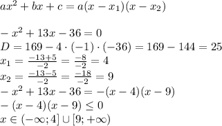 ax^2+bx+c=a(x-x_1)(x-x_2)\\\\
-x^2+13x-36 =0\\
D=169-4\cdot(-1) \cdot (-36)=169-144=25\\
x_1= \frac{-13+5}{-2} = \frac{-8}{-2}=4\\
x_2= \frac{-13-5}{-2} = \frac{-18}{-2}=9\\
-x^2+13x-36 =-(x-4)(x-9)\\
-(x-4)(x-9)\leq 0\\x\in (-\infty;4] \cup [9;+\infty)
