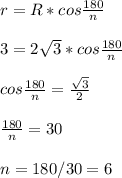 r=R*cos \frac{180}{n} \\\\
3=2 \sqrt{3} *cos\frac{180}{n}\\\\
cos\frac{180}{n}= \frac{ \sqrt{3} }{2} \\\\
\frac{180}{n}=30 \\\\
n=180/30=6