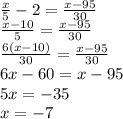 \frac{x}{5}-2=\frac{x-95}{30}\\\
\frac{x-10}{5}=\frac{x-95}{30}\\\
\frac{6(x-10)}{30}=\frac{x-95}{30}\\\
6x-60=x-95\\\
5x=-35\\\
x=-7
