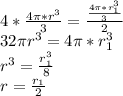 4*\frac{4\pi*r^3}{3}=\frac{\frac{4\pi*r_{1}^3}{3}}{2}\\
 32\pi r^3=4\pi*r_{1}^3\\
r^3=\frac{r_{1}^3}{8}\\
r=\frac{r_{1}}{2}\\
