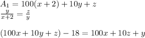 A_{1}=100(x+2)+10y+z\\
 \frac{y}{x+2}=\frac{z}{y}\\\\
(100x+10y+z)-18=100x+10z+y\\



