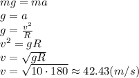 mg=ma
\\\
g=a
\\\
g= \frac{v^2}{R}
\\\
v^2=gR
\\\
v= \sqrt{gR} 
\\\
v= \sqrt{10\cdot180} \approx42.43(m/s)