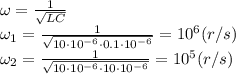 \omega= \frac{1}{ \sqrt{LC} } 
\\\
\omega_1= \frac{1}{ \sqrt{10\cdot10^{-6}\cdot0.1\cdot10^{-6}} }=10^6(r/s)
\\\
 \omega_2= \frac{1}{ \sqrt{10\cdot10^{-6}\cdot10\cdot10^{-6}} }=10^5(r/s)