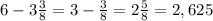 6 -3 \frac{3}{8} =3 - \frac{3}{8} =2 \frac{5}{8} =2,625
