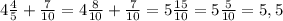 4 \frac{4}{5} + \frac{7}{10} =4 \frac{8}{10} + \frac{7}{10} =5 \frac{15}{10} =5 \frac{5}{10} =5,5
