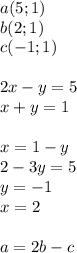 a(5;1) \\ b(2;1)\\ c(-1;1)\\
\\
2x-y=5\\
x+y=1 \\
\\
x=1-y\\
2-3y=5\\
y=-1\\
x=2\\
\\
a=2b-c